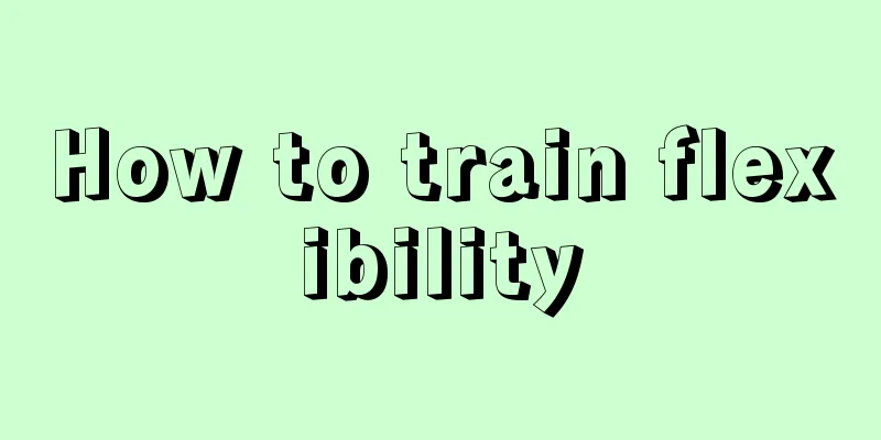 How to train flexibility