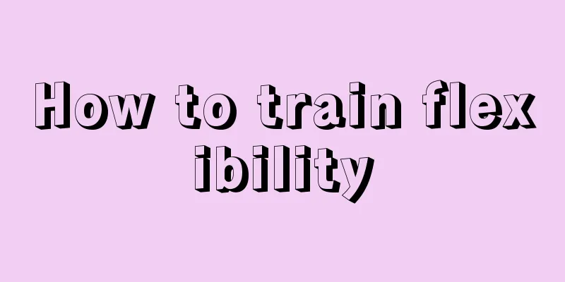 How to train flexibility