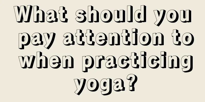 What should you pay attention to when practicing yoga?