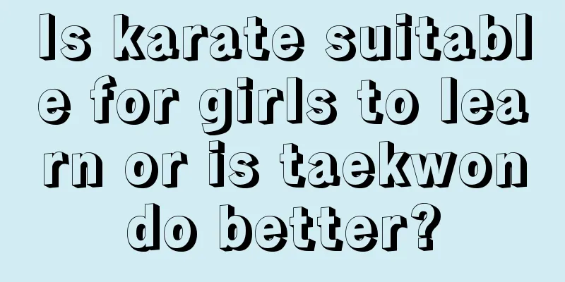 Is karate suitable for girls to learn or is taekwondo better?