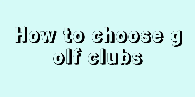 How to choose golf clubs