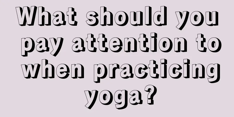 What should you pay attention to when practicing yoga?