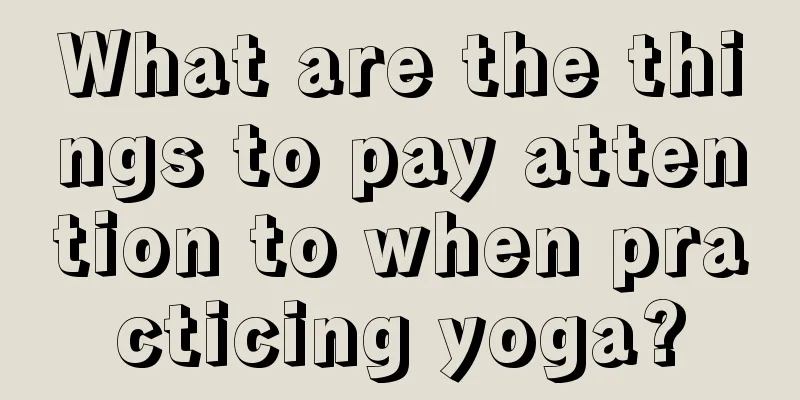 What are the things to pay attention to when practicing yoga?