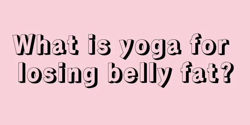 What is yoga for losing belly fat?