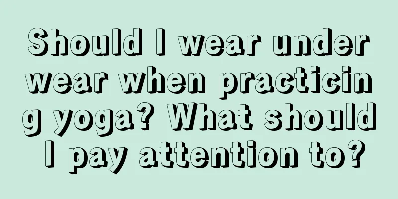 Should I wear underwear when practicing yoga? What should I pay attention to?