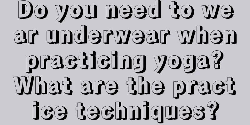 Do you need to wear underwear when practicing yoga? What are the practice techniques?