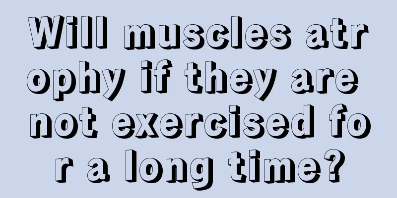 Will muscles atrophy if they are not exercised for a long time?