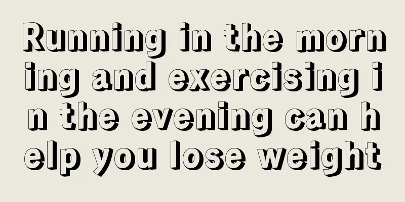 Running in the morning and exercising in the evening can help you lose weight