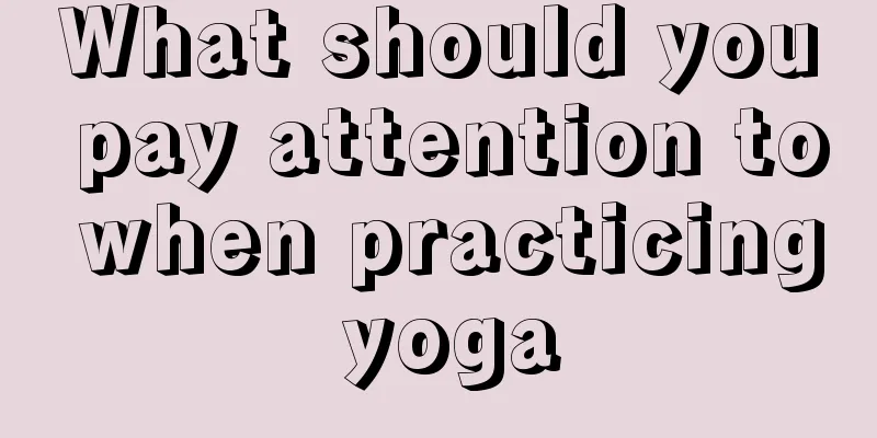 What should you pay attention to when practicing yoga