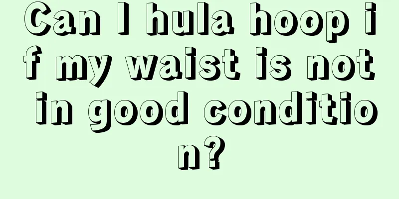 Can I hula hoop if my waist is not in good condition?