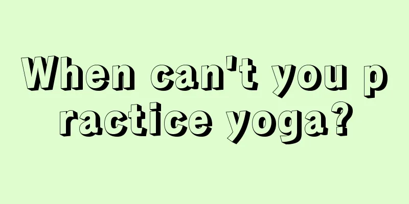 When can't you practice yoga?