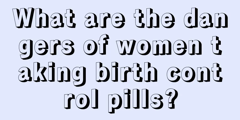 What are the dangers of women taking birth control pills?