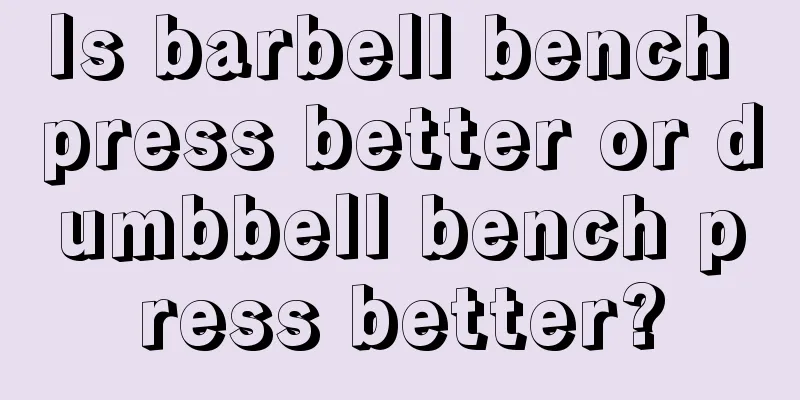 Is barbell bench press better or dumbbell bench press better?