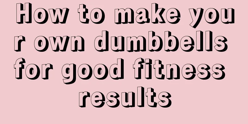 How to make your own dumbbells for good fitness results