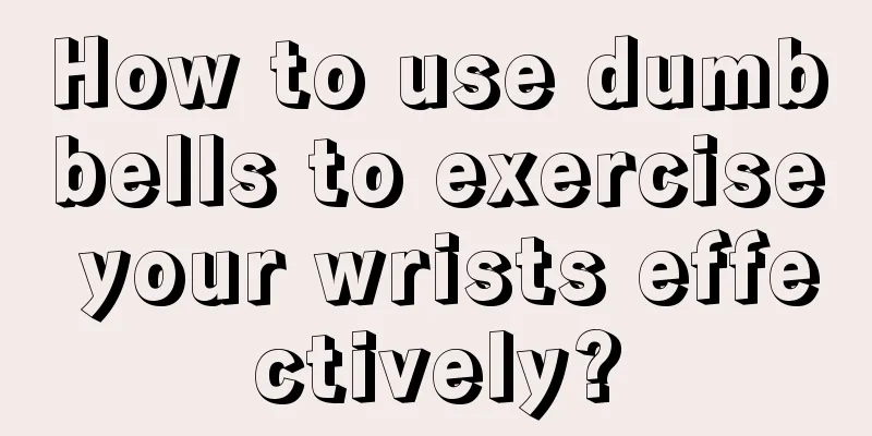 How to use dumbbells to exercise your wrists effectively?