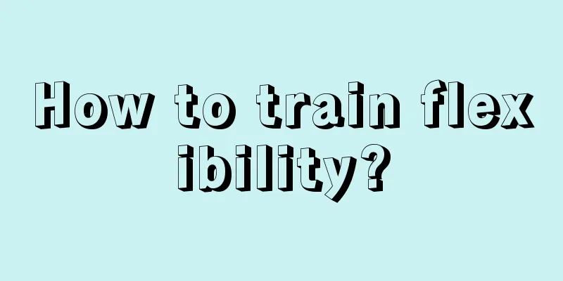 How to train flexibility?