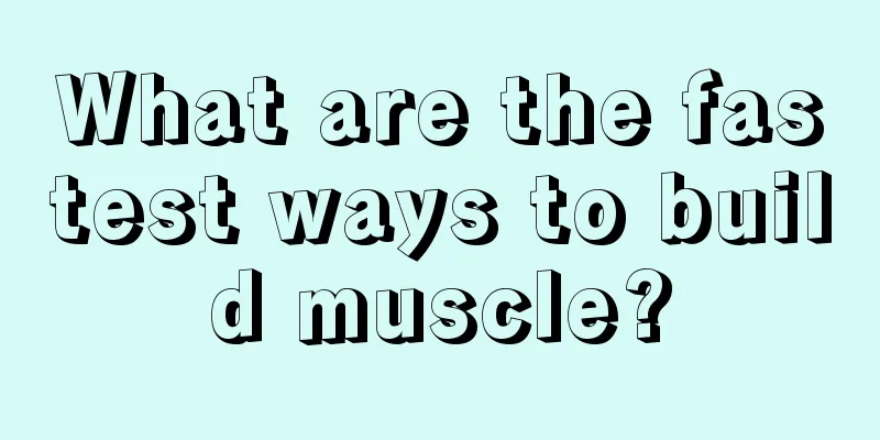 What are the fastest ways to build muscle?