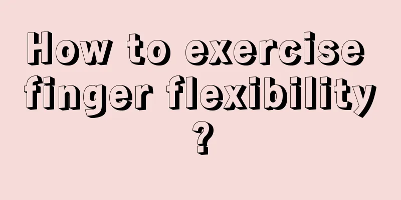 How to exercise finger flexibility?