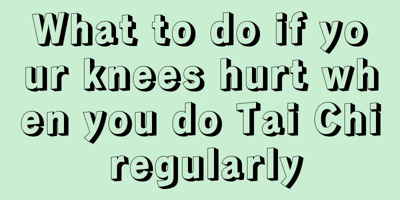 What to do if your knees hurt when you do Tai Chi regularly