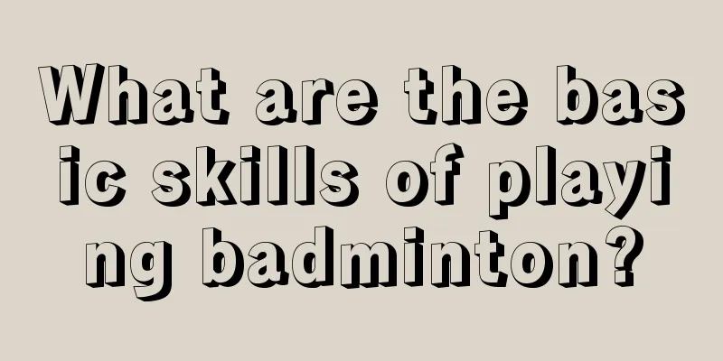 What are the basic skills of playing badminton?