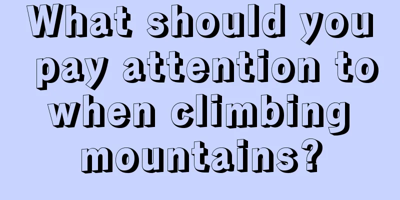 What should you pay attention to when climbing mountains?