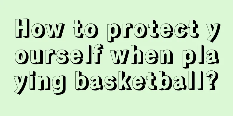 How to protect yourself when playing basketball?