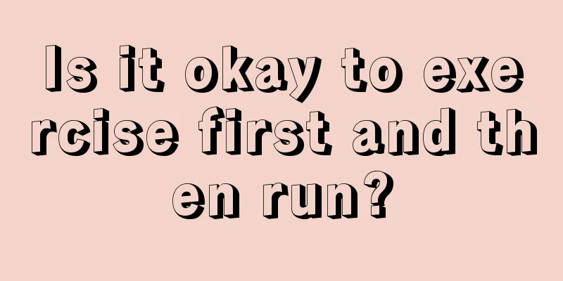 Is it okay to exercise first and then run?