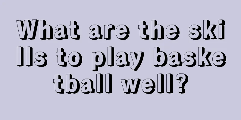 What are the skills to play basketball well?