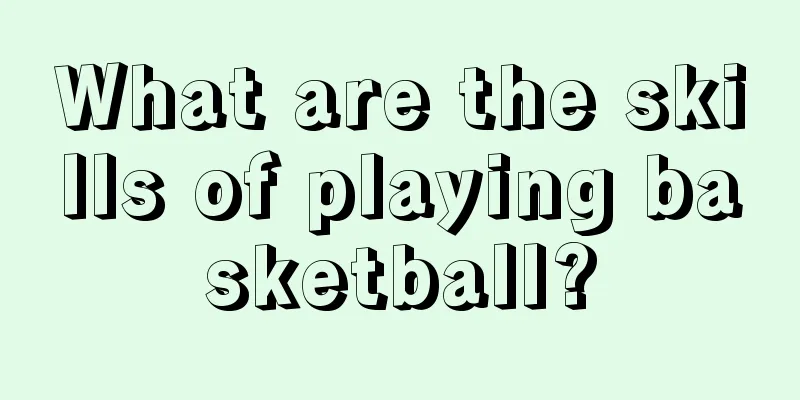 What are the skills of playing basketball?