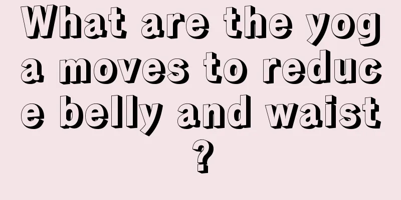 What are the yoga moves to reduce belly and waist?