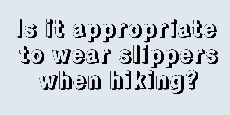 Is it appropriate to wear slippers when hiking?