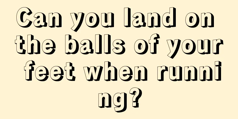 Can you land on the balls of your feet when running?