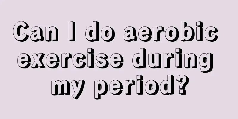 Can I do aerobic exercise during my period?