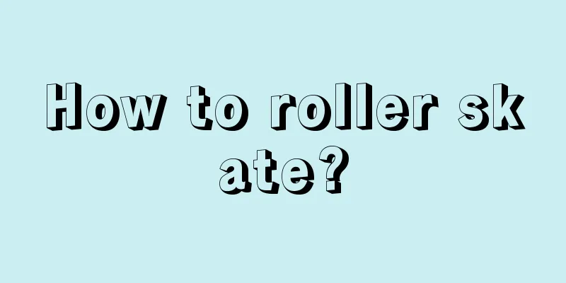 How to roller skate?