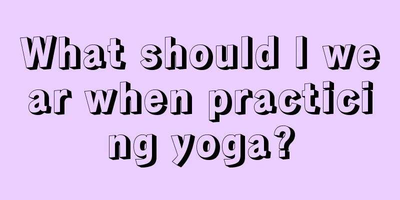 What should I wear when practicing yoga?