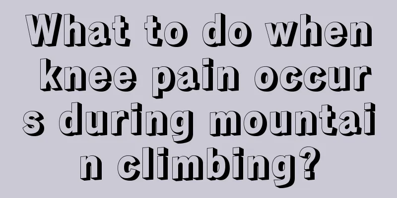 What to do when knee pain occurs during mountain climbing?