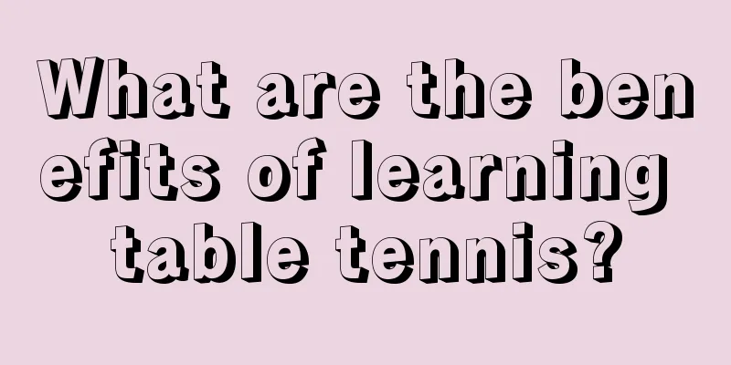 What are the benefits of learning table tennis?