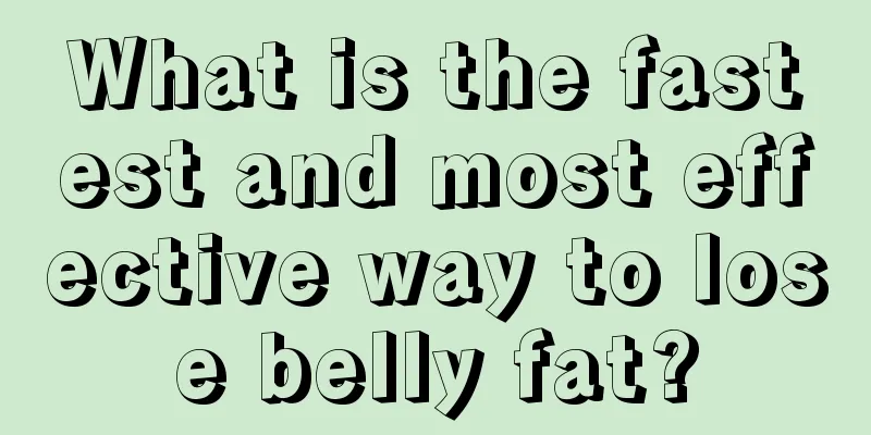 What is the fastest and most effective way to lose belly fat?