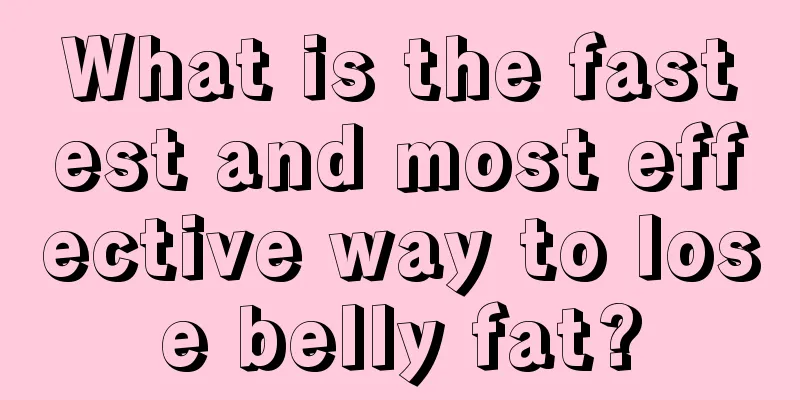 What is the fastest and most effective way to lose belly fat?