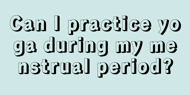 Can I practice yoga during my menstrual period?