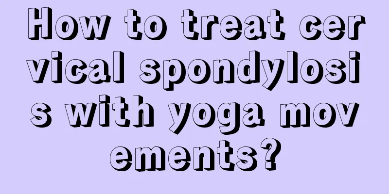 How to treat cervical spondylosis with yoga movements?