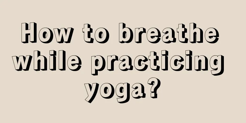 How to breathe while practicing yoga?