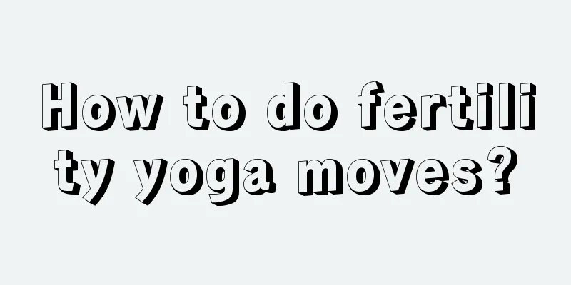 How to do fertility yoga moves?