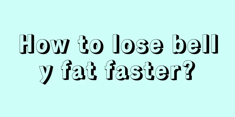 How to lose belly fat faster?