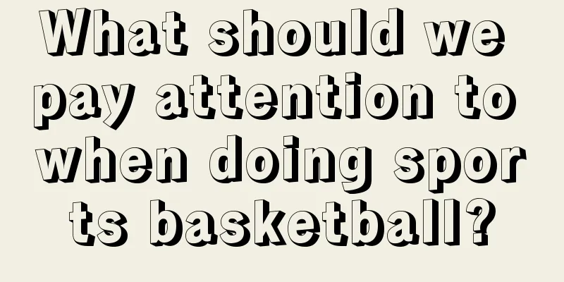 What should we pay attention to when doing sports basketball?