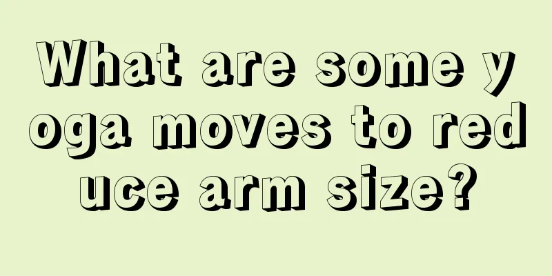 What are some yoga moves to reduce arm size?