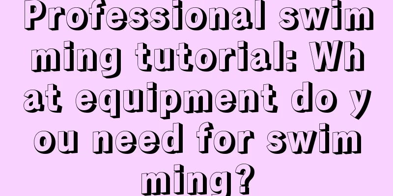 Professional swimming tutorial: What equipment do you need for swimming?