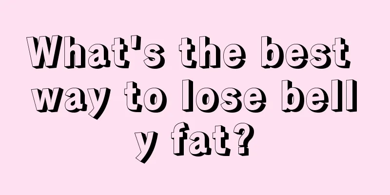 What's the best way to lose belly fat?