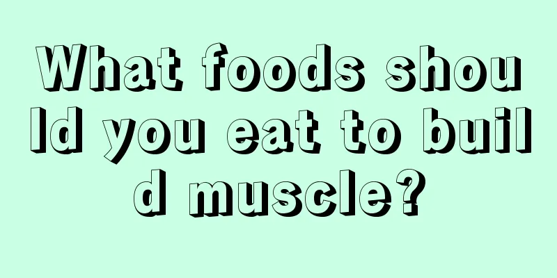 What foods should you eat to build muscle?