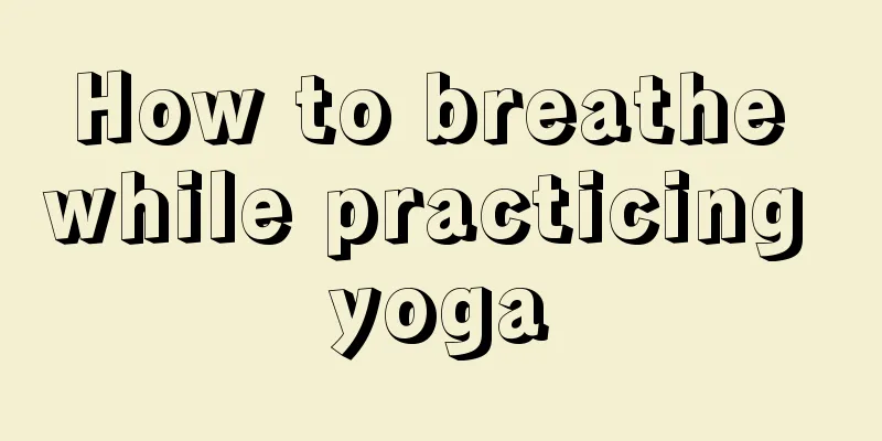 How to breathe while practicing yoga